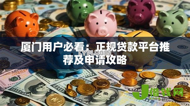 厦门用户必看：正规贷款平台推荐及申请攻略