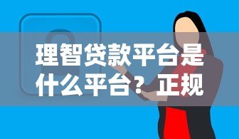 理智贷款平台是什么平台?正规、安全、靠谱的贷款选择解析 理智贷款平台是什么平台?正规、安全、靠谱的贷款选择解析