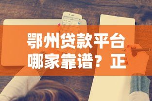 鄂州贷款平台哪家靠谱？正规渠道与低息方案全解析