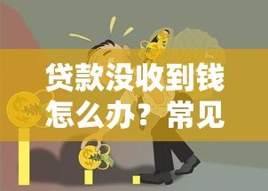 贷款没收到钱怎么办？常见原因与解决攻略