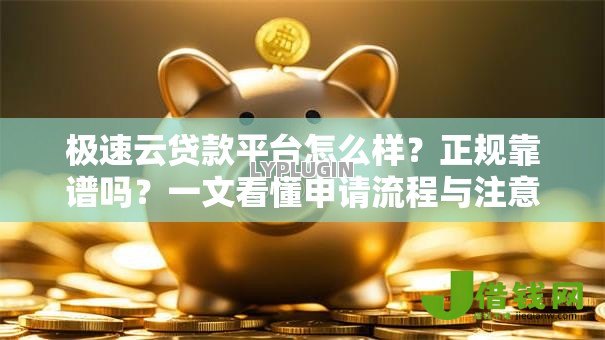 极速云贷款平台怎么样？正规靠谱吗？一文看懂申请流程与注意事项