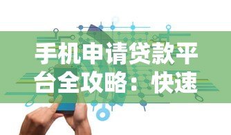 手机申请贷款平台全攻略:快速到账与安全指南 手机申请贷款平台全攻略:快速到账与安全指南