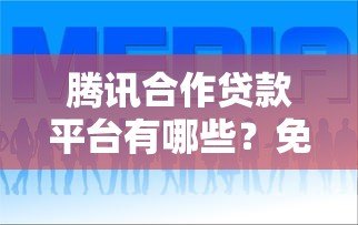 腾讯合作贷款平台有哪些?免手续费低息借款指南 腾讯合作贷款平台有哪些?免手续费低息借款指南