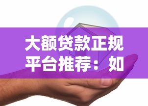 大额贷款正规平台推荐:如何安全借到高额度资金? 大额贷款正规平台推荐:如何安全借到高额度资金?