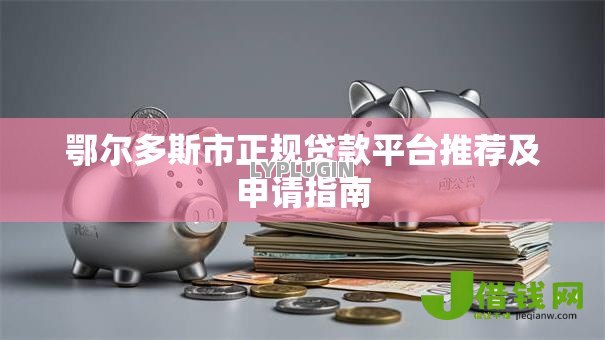 鄂尔多斯市正规贷款平台推荐及申请指南 鄂尔多斯市正规贷款平台推荐及申请指南