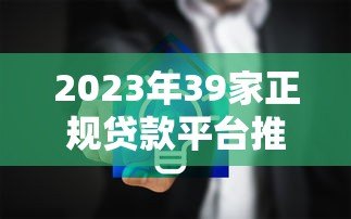 2023年39家正规贷款平台推荐:低息安全放款快 2023年39家正规贷款平台推荐:低息安全放款快