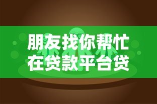 朋友找你帮忙在贷款平台贷款?这5个风险与应对策略必看 朋友找你帮忙在贷款平台贷款?这5个风险与应对策略必看