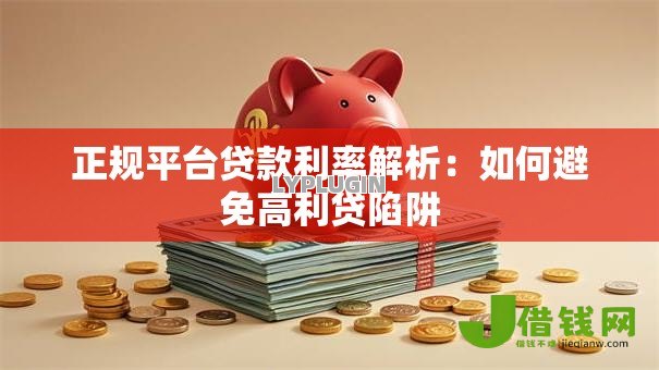 正规平台贷款利率解析:如何避免高利贷陷阱 正规平台贷款利率解析:如何避免高利贷陷阱