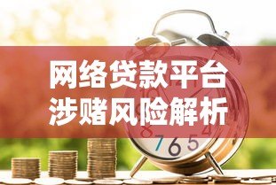 网络贷款平台涉赌风险解析:借贷背后的法律与信用危机 网络贷款平台涉赌风险解析:借贷背后的法律与信用危机