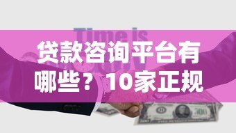 贷款咨询平台有哪些？10家正规靠谱平台推荐对比