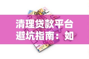 清理贷款平台避坑指南：如何识别并远离违规借贷陷阱