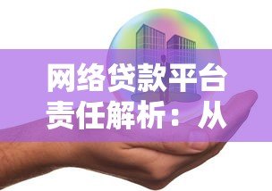 网络贷款平台责任解析:从风险管控到用户权益保障 网络贷款平台责任解析:从风险管控到用户权益保障