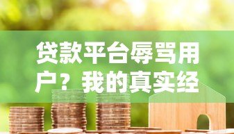 贷款平台辱骂用户?我的真实经历与避坑指南 贷款平台辱骂用户?我的真实经历与避坑指南
