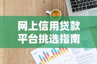 网上信用贷款平台挑选指南:靠谱平台怎么选? 网上信用贷款平台挑选指南:靠谱平台怎么选?