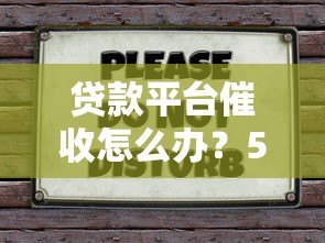 贷款平台催收怎么办?5招教你合法应对不被坑 贷款平台催收怎么办?5招教你合法应对不被坑