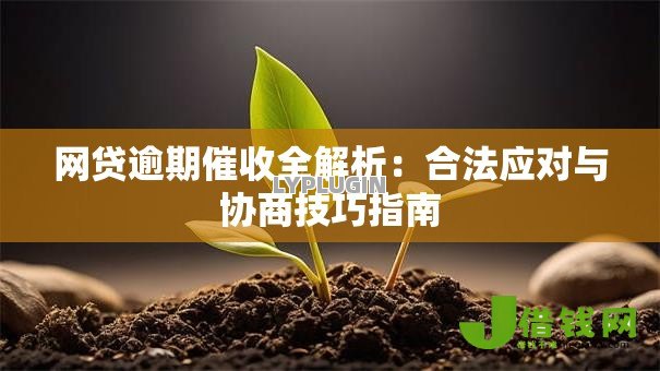 网贷逾期催收全解析:合法应对与协商技巧指南 网贷逾期催收全解析:合法应对与协商技巧指南