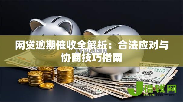 网贷逾期催收全解析:合法应对与协商技巧指南 网贷逾期催收全解析:合法应对与协商技巧指南
