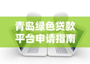 青岛绿色贷款平台申请指南:绿色金融助力低碳发展 青岛绿色贷款平台申请指南:绿色金融助力低碳发展