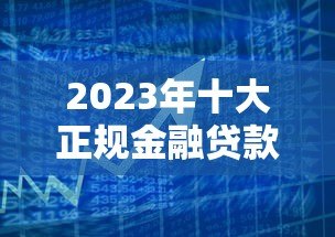 2023年十大正规金融贷款平台推荐及申请攻略 2023年十大正规金融贷款平台推荐及申请攻略