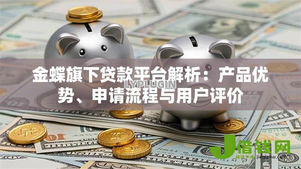 金蝶旗下贷款平台解析:产品优势、申请流程与用户评价 金蝶旗下贷款平台解析:产品优势、申请流程与用户评价