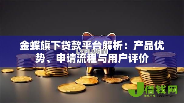 金蝶旗下贷款平台解析:产品优势、申请流程与用户评价 金蝶旗下贷款平台解析:产品优势、申请流程与用户评价