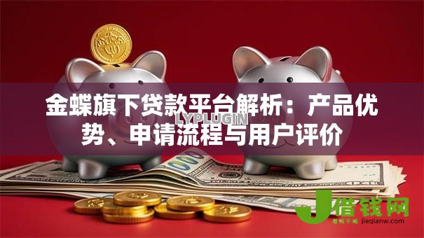 金蝶旗下贷款平台解析:产品优势、申请流程与用户评价 金蝶旗下贷款平台解析:产品优势、申请流程与用户评价