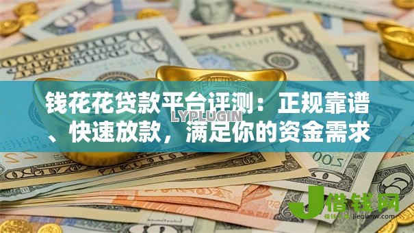 钱花花贷款平台评测：正规靠谱、快速放款，满足你的资金需求