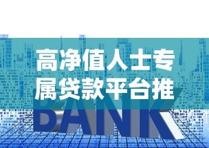 高净值人士专属贷款平台推荐:资产抵押、低利率、灵活用途全解析 高净值人士专属贷款平台推荐:资产抵押、低利率、灵活用途全解析