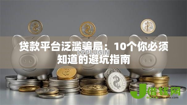 贷款平台泛滥骗局:10个你必须知道的避坑指南 贷款平台泛滥骗局:10个你必须知道的避坑指南