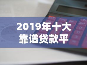 2019年十大靠谱贷款平台推荐：利息低、放款快、安全有保障