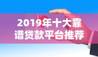 2019年十大靠谱贷款平台推荐：利息低、放款快、安全有保障