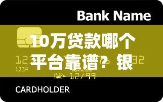 10万贷款哪个平台靠谱?银行、消费金融、网贷平台对比推荐 10万贷款哪个平台靠谱?银行、消费金融、网贷平台对比推荐