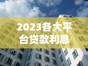 2023各大平台贷款利息对比及省钱攻略 2023各大平台贷款利息对比及省钱攻略