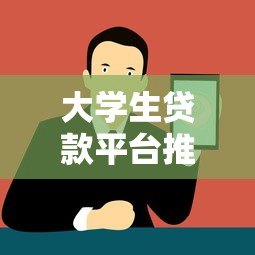 大学生贷款平台推荐：正规渠道与申请注意事项