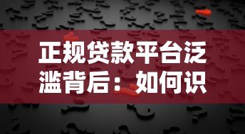 正规贷款平台泛滥背后:如何识别合规贷款机构与避坑指南 正规贷款平台泛滥背后:如何识别合规贷款机构与避坑指南