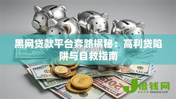 黑网贷款平台套路揭秘:高利贷陷阱与自救指南 黑网贷款平台套路揭秘:高利贷陷阱与自救指南