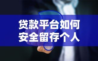 贷款平台如何安全留存个人信息？这5大要点必须了解！