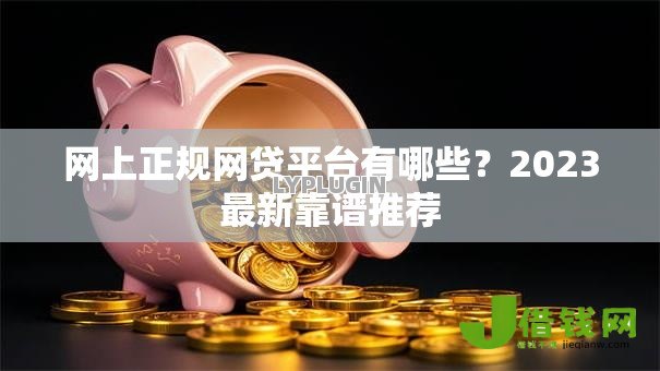 网上正规网贷平台有哪些？2023最新靠谱推荐