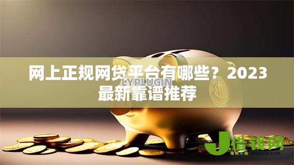 网上正规网贷平台有哪些？2023最新靠谱推荐