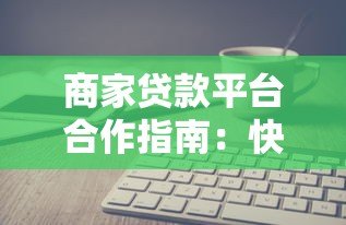 商家贷款平台合作指南:快速融资的5大关键点 商家贷款平台合作指南:快速融资的5大关键点