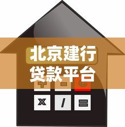 北京建行贷款平台指南：全面解析条件、流程与利率优势
