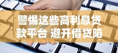 警惕这些高利息贷款平台 避开借贷陷阱