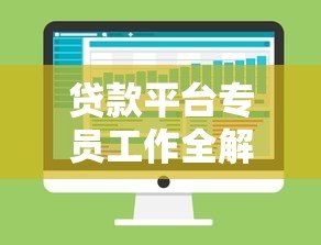 贷款平台专员工作全解析:职责、技能与发展前景 贷款平台专员工作全解析:职责、技能与发展前景