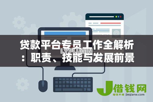 贷款平台专员工作全解析:职责、技能与发展前景 贷款平台专员工作全解析:职责、技能与发展前景