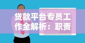 贷款平台专员工作全解析:职责、技能与发展前景 贷款平台专员工作全解析:职责、技能与发展前景