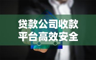 贷款公司收款平台高效安全选择指南 贷款公司收款平台高效安全选择指南