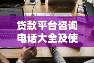 贷款平台咨询电话大全及使用指南