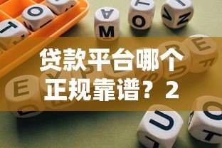 贷款平台哪个正规靠谱？2023年避坑指南及平台推荐