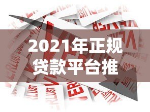 2021年正规贷款平台推荐:安全靠谱的借款渠道解析 2021年正规贷款平台推荐:安全靠谱的借款渠道解析