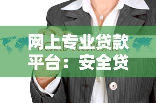 网上专业贷款平台：安全贷款攻略与正规渠道推荐